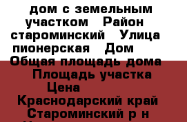 дом с земельным участком › Район ­ староминский › Улица ­ пионерская › Дом ­ 23 › Общая площадь дома ­ 45 › Площадь участка ­ 40 › Цена ­ 1 500 000 - Краснодарский край, Староминский р-н, Новоясенская ст-ца Недвижимость » Дома, коттеджи, дачи продажа   . Краснодарский край